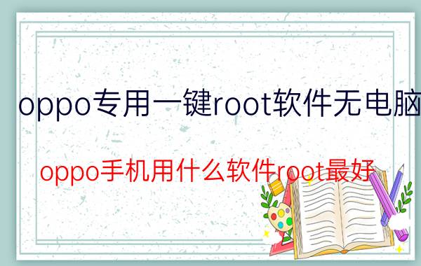 oppo专用一键root软件无电脑 oppo手机用什么软件root最好？